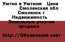 Уютно в Уютном › Цена ­ 50 000 - Смоленская обл., Смоленск г. Недвижимость » Земельные участки продажа   